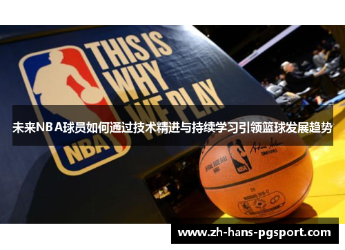 未来NBA球员如何通过技术精进与持续学习引领篮球发展趋势