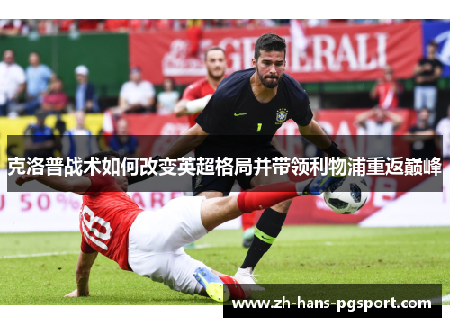 克洛普战术如何改变英超格局并带领利物浦重返巅峰