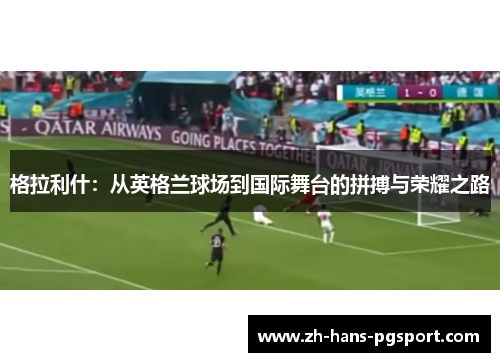 格拉利什：从英格兰球场到国际舞台的拼搏与荣耀之路