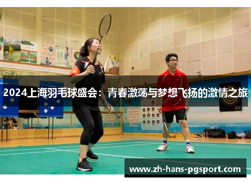 2024上海羽毛球盛会：青春激荡与梦想飞扬的激情之旅