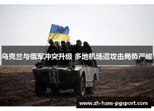 乌克兰与俄军冲突升级 多地机场遭攻击局势严峻