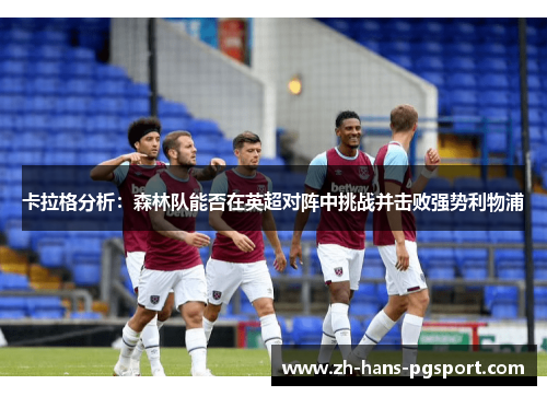卡拉格分析：森林队能否在英超对阵中挑战并击败强势利物浦