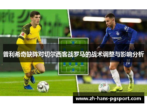 普利希奇缺阵对切尔西客战罗马的战术调整与影响分析