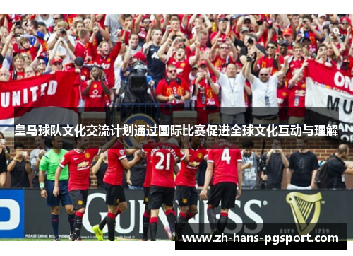 皇马球队文化交流计划通过国际比赛促进全球文化互动与理解