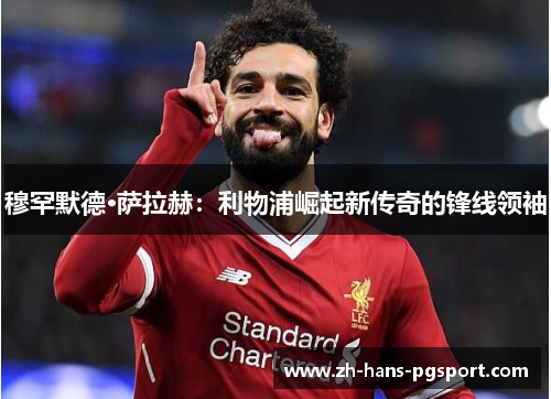 穆罕默德·萨拉赫：利物浦崛起新传奇的锋线领袖