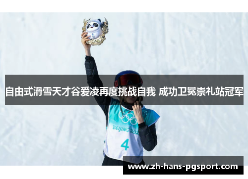 自由式滑雪天才谷爱凌再度挑战自我 成功卫冕崇礼站冠军