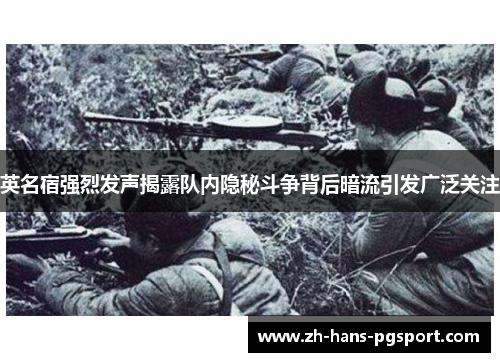 英名宿强烈发声揭露队内隐秘斗争背后暗流引发广泛关注