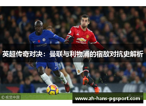 英超传奇对决：曼联与利物浦的宿敌对抗史解析