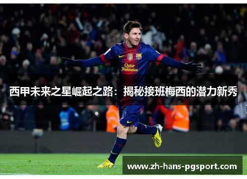 西甲未来之星崛起之路：揭秘接班梅西的潜力新秀