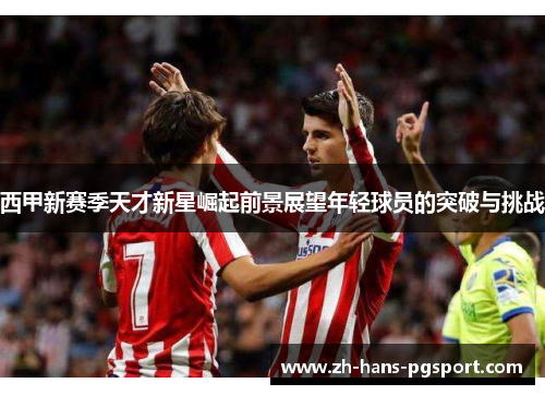 西甲新赛季天才新星崛起前景展望年轻球员的突破与挑战