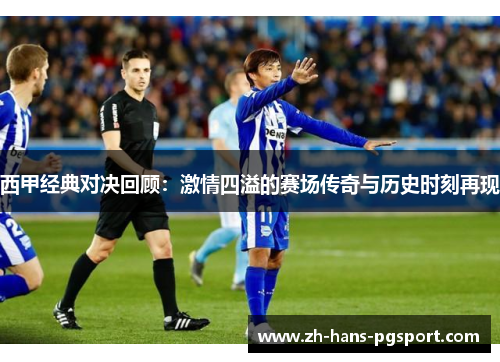 西甲经典对决回顾:激情四溢的赛场传奇与历史时刻再现