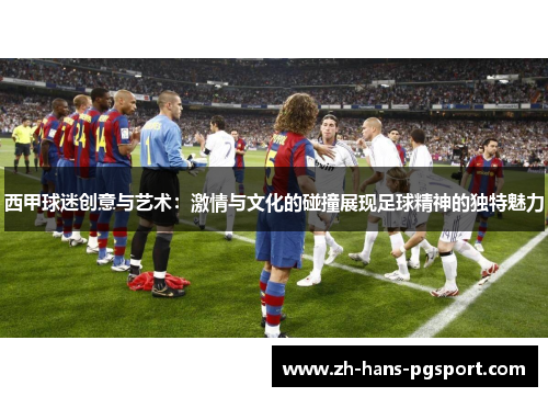 西甲球迷创意与艺术：激情与文化的碰撞展现足球精神的独特魅力