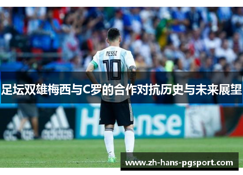 足坛双雄梅西与C罗的合作对抗历史与未来展望 足坛双雄梅西与C罗的合作对抗历史与未来展望