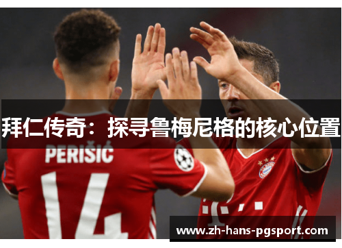 拜仁传奇:探寻鲁梅尼格的核心位置 拜仁传奇:探寻鲁梅尼格的核心位置