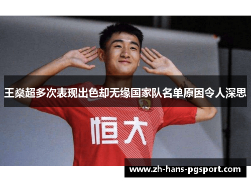 王燊超多次表现出色却无缘国家队名单原因令人深思 王燊超多次表现出色却无缘国家队名单原因令人深思