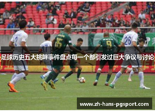 足球历史五大挑衅事件盘点每一个都引发过巨大争议与讨论