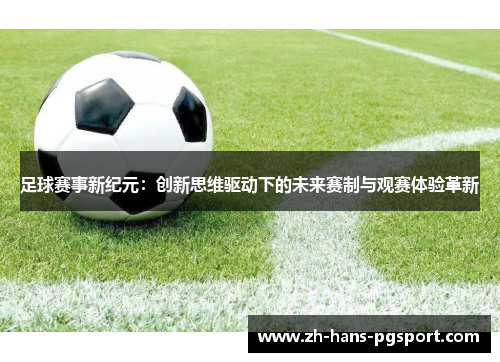 足球赛事新纪元：创新思维驱动下的未来赛制与观赛体验革新