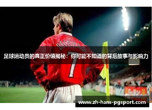 足球运动员的真正价值揭秘：你可能不知道的背后故事与影响力