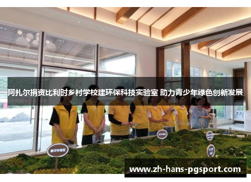 阿扎尔捐资比利时乡村学校建环保科技实验室 助力青少年绿色创新发展