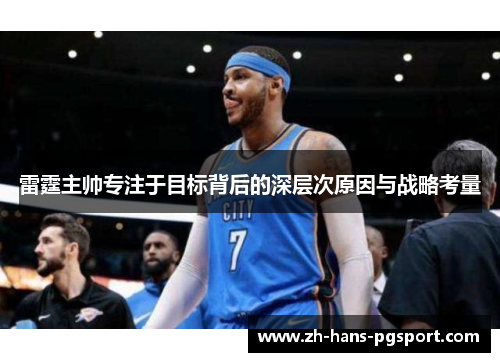 雷霆主帅专注于目标背后的深层次原因与战略考量 雷霆主帅专注于目标背后的深层次原因与战略考量