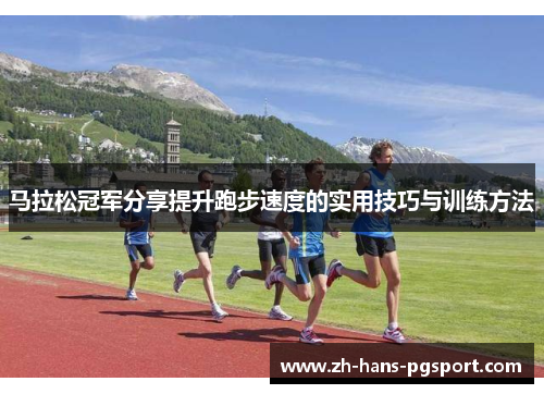 马拉松冠军分享提升跑步速度的实用技巧与训练方法