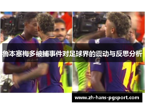 鲁本塞梅多被捕事件对足球界的震动与反思分析