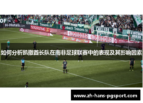 如何分析凯撒酋长队在南非足球联赛中的表现及其影响因素 如何分析凯撒酋长队在南非足球联赛中的表现及其影响因素