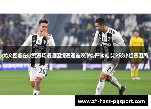 尤文图斯在欧冠赛场遭遇困境遭遇连败形势严峻难以突破小组赛困局