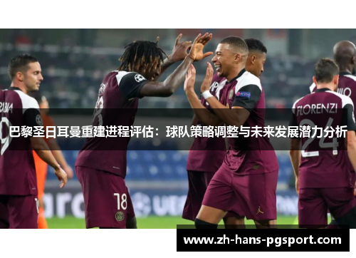 巴黎圣日耳曼重建进程评估：球队策略调整与未来发展潜力分析