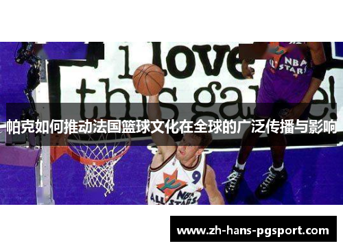 帕克如何推动法国篮球文化在全球的广泛传播与影响