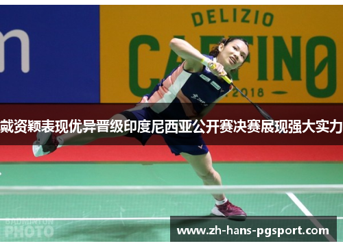戴资颖表现优异晋级印度尼西亚公开赛决赛展现强大实力