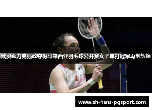 戴资颖力克强敌夺得马来西亚羽毛球公开赛女子单打冠军再创辉煌