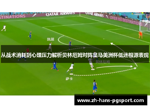 从战术消耗到心理压力解析贝林厄姆对阵皇马美洲杯低迷根源表现