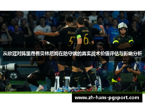 从欧冠对阵里昂看贝林厄姆在防守端的真实战术价值评估与影响分析