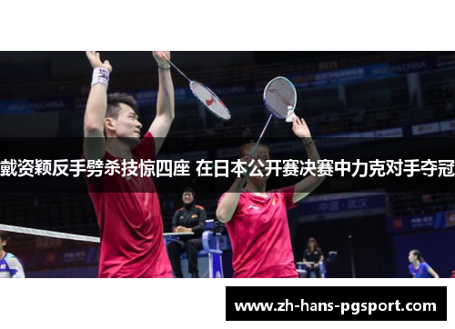 戴资颖反手劈杀技惊四座 在日本公开赛决赛中力克对手夺冠