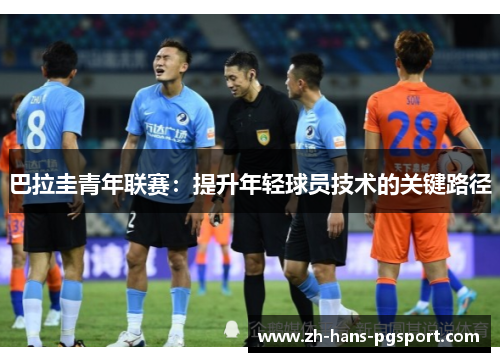 巴拉圭青年联赛:提升年轻球员技术的关键路径 巴拉圭青年联赛:提升年轻球员技术的关键路径