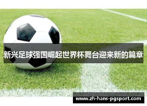 新兴足球强国崛起世界杯舞台迎来新的篇章