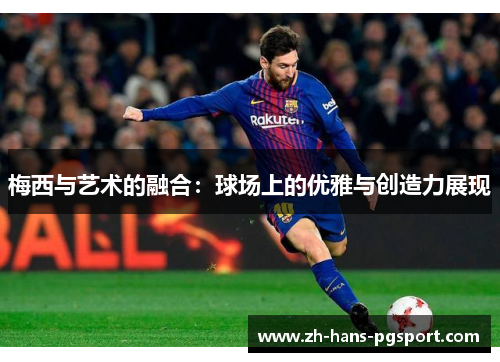 梅西与艺术的融合：球场上的优雅与创造力展现
