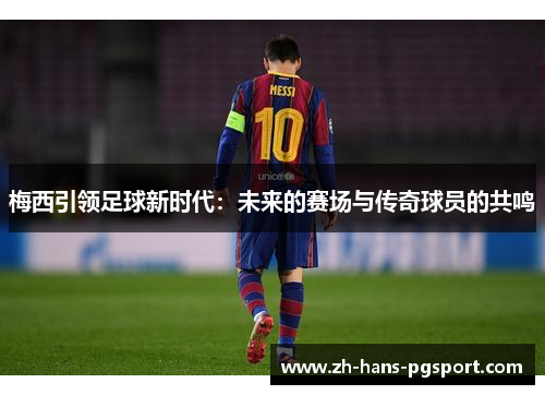 梅西引领足球新时代：未来的赛场与传奇球员的共鸣