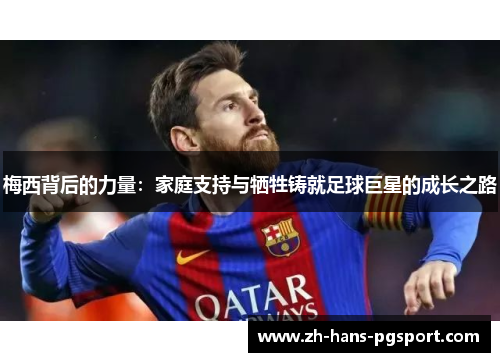 梅西背后的力量：家庭支持与牺牲铸就足球巨星的成长之路
