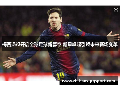 梅西退役开启全球足球新篇章 新星崛起引领未来赛场变革