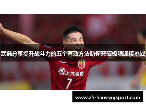 武磊分享提升战斗力的五个有效方法助你突破极限迎接挑战