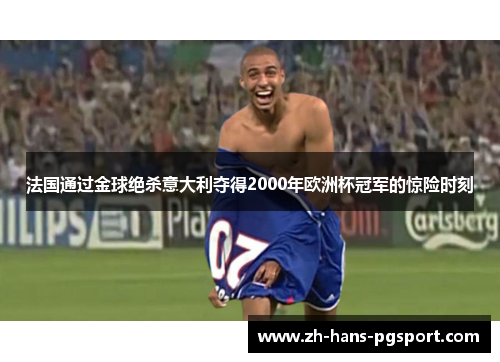 法国通过金球绝杀意大利夺得2000年欧洲杯冠军的惊险时刻