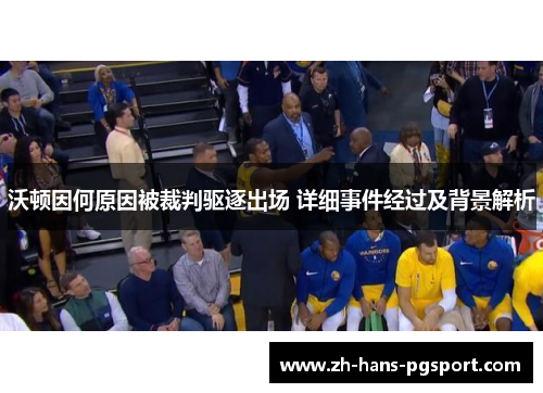 沃顿因何原因被裁判驱逐出场 详细事件经过及背景解析