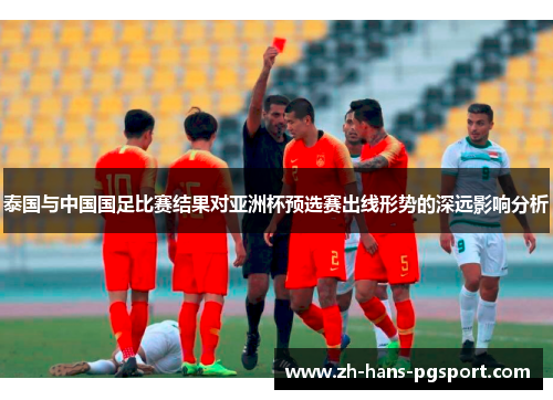 泰国与中国国足比赛结果对亚洲杯预选赛出线形势的深远影响分析