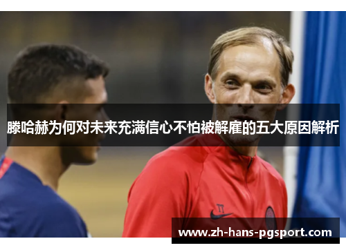 滕哈赫为何对未来充满信心不怕被解雇的五大原因解析