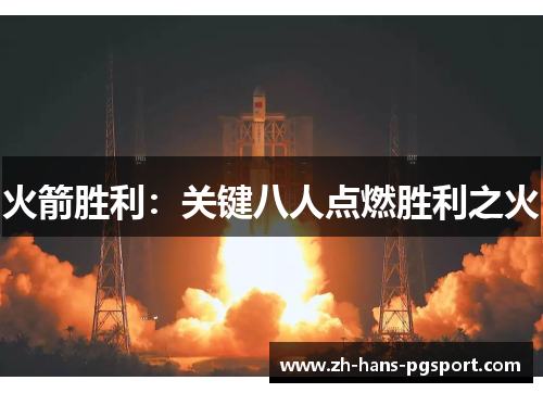 火箭胜利:关键八人点燃胜利之火 火箭胜利:关键八人点燃胜利之火